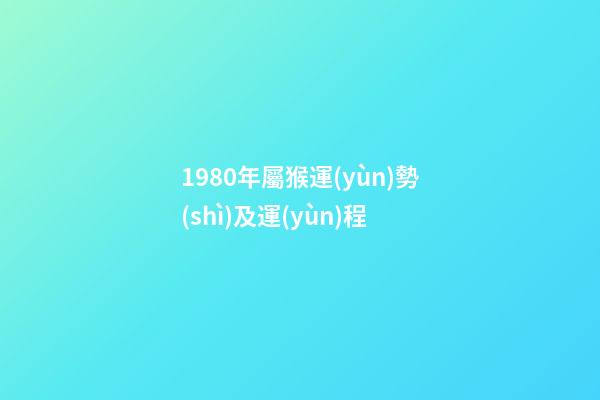 1980年屬猴運(yùn)勢(shì)及運(yùn)程 (1980年屬猴的人一生運(yùn)勢(shì))